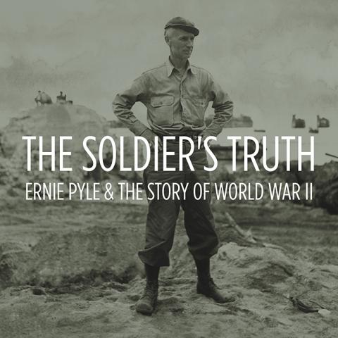 The Soldier's Truth: Ernie Pyle and the Story of World War II